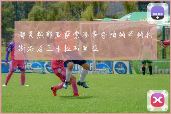 都灵热那亚萨索洛争夺帕纳辛纳科斯右后卫卡拉布里亚
