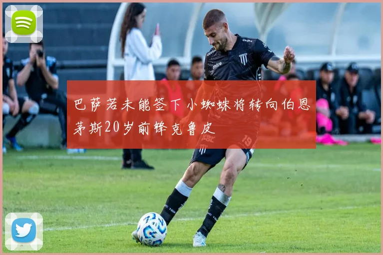 巴萨若未能签下小蜘蛛将转向伯恩茅斯20岁前锋克鲁皮