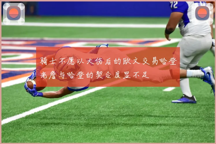骑士不愿以大伤后的欧文交易哈登老詹与哈登的契合度显不足