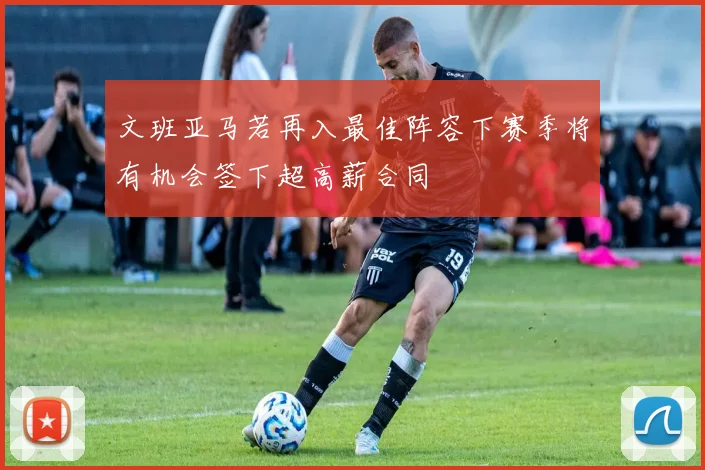 文班亚马若再入最佳阵容下赛季将有机会签下超高薪合同