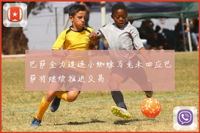巴萨全力追逐小蜘蛛马竞未回应巴萨将继续推进交易