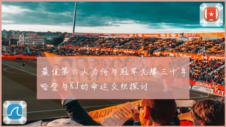 最佳第六人为何与冠军无缘三十年哈登与KJ的命运交织探讨