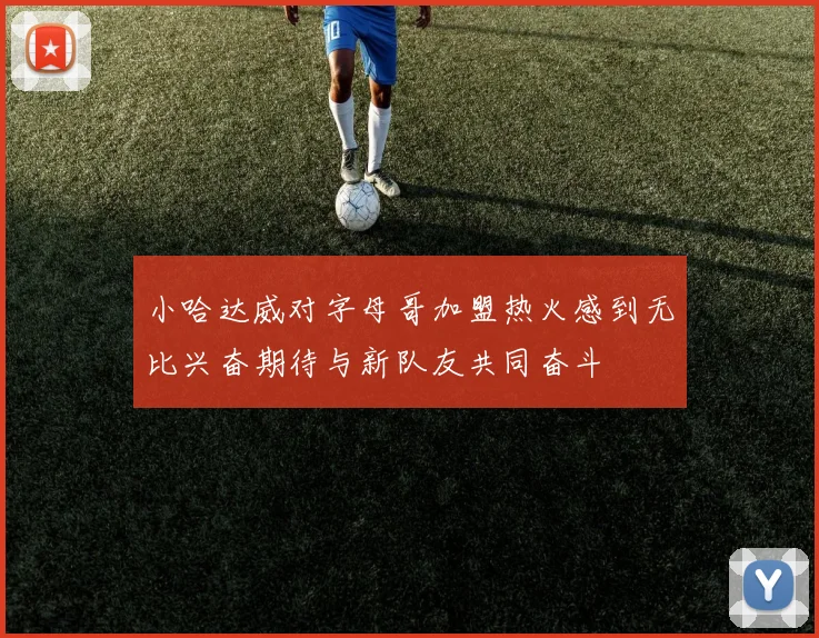 小哈达威对字母哥加盟热火感到无比兴奋期待与新队友共同奋斗