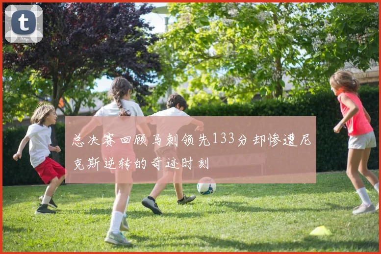 总决赛回顾马刺领先133分却惨遭尼克斯逆转的奇迹时刻
