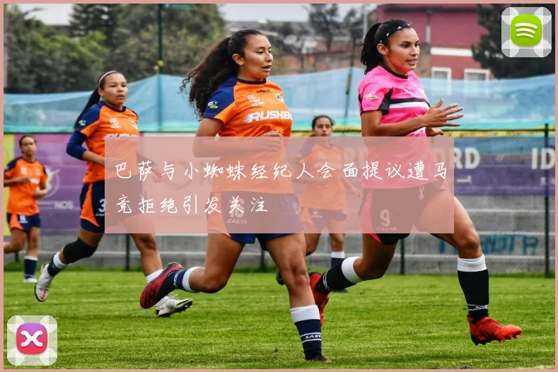 巴萨与小蜘蛛经纪人会面提议遭马竞拒绝引发关注