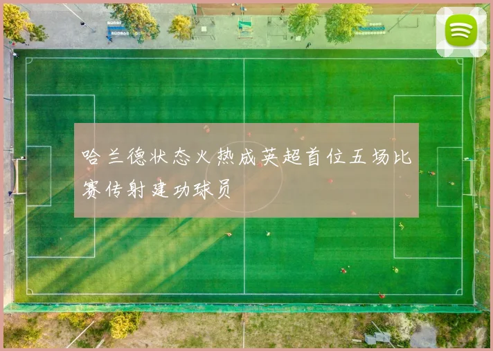 哈兰德状态火热成英超首位五场比赛传射建功球员