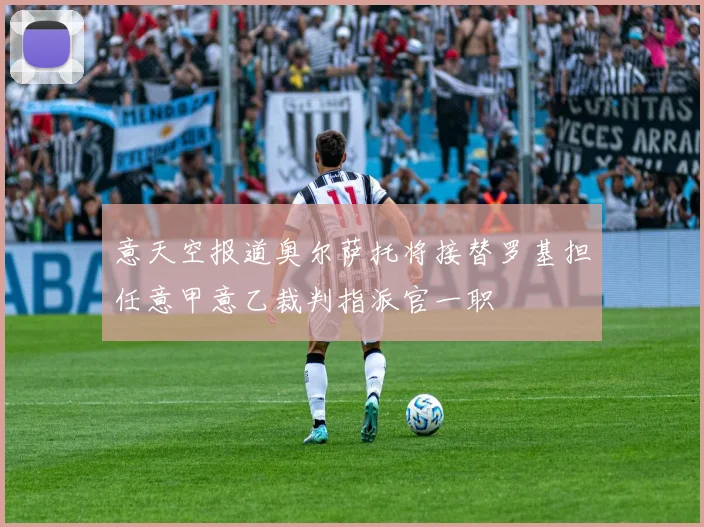 意天空报道奥尔萨托将接替罗基担任意甲意乙裁判指派官一职