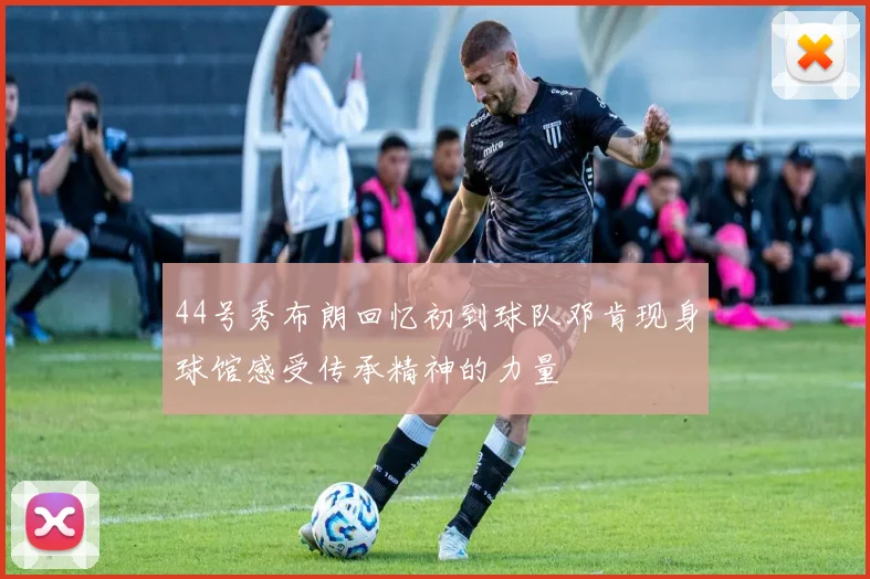 44号秀布朗回忆初到球队邓肯现身球馆感受传承精神的力量