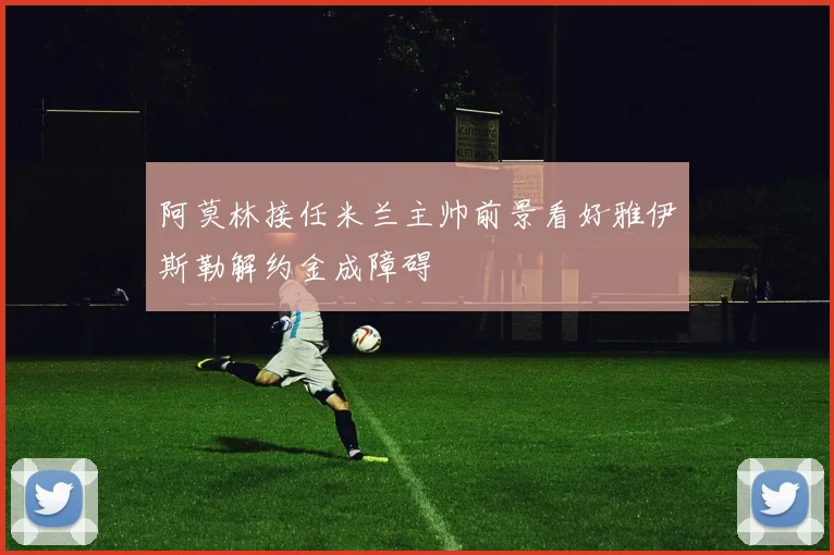 阿莫林接任米兰主帅前景看好雅伊斯勒解约金成障碍